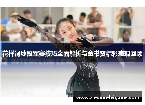 花样滑冰冠军赛技巧全面解析与金书贤精彩表现回顾