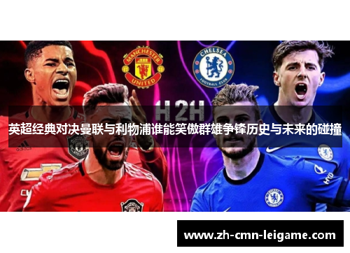 英超经典对决曼联与利物浦谁能笑傲群雄争锋历史与未来的碰撞