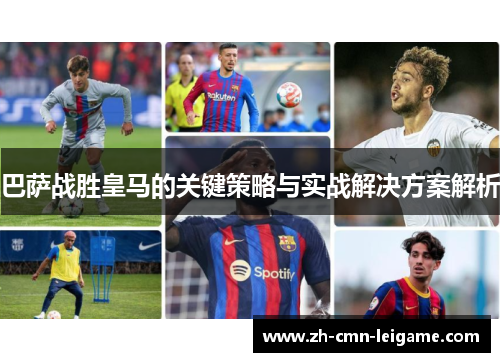 巴萨战胜皇马的关键策略与实战解决方案解析 巴萨战胜皇马的关键策略与实战解决方案解析