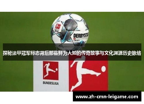 探秘法甲冠军标志背后那些鲜为人知的传奇故事与文化渊源历史脉络 探秘法甲冠军标志背后那些鲜为人知的传奇故事与文化渊源历史脉络