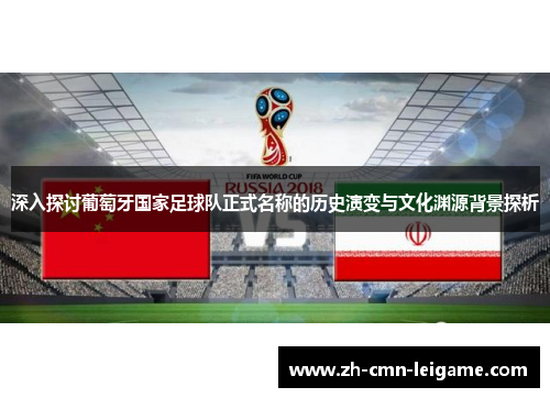 深入探讨葡萄牙国家足球队正式名称的历史演变与文化渊源背景探析