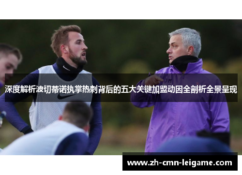 深度解析波切蒂诺执掌热刺背后的五大关键加盟动因全剖析全景呈现