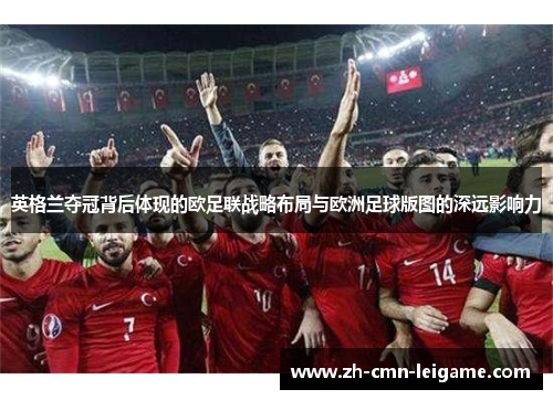 英格兰夺冠背后体现的欧足联战略布局与欧洲足球版图的深远影响力