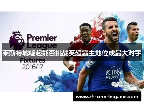 莱斯特城崛起能否挑战英超霸主地位成最大对手