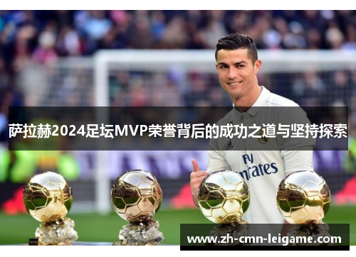 萨拉赫2024足坛MVP荣誉背后的成功之道与坚持探索