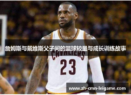 詹姆斯与戴维斯父子间的篮球较量与成长训练故事 詹姆斯与戴维斯父子间的篮球较量与成长训练故事