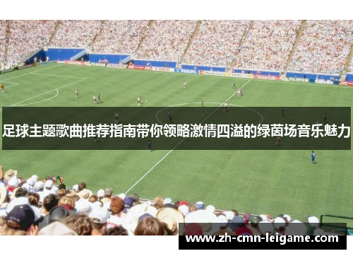 足球主题歌曲推荐指南带你领略激情四溢的绿茵场音乐魅力