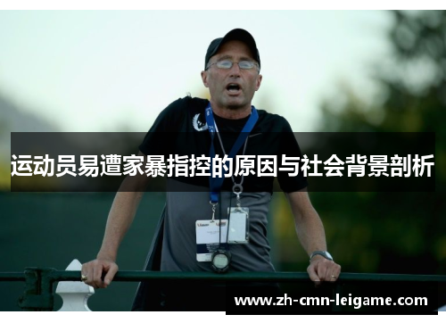 运动员易遭家暴指控的原因与社会背景剖析