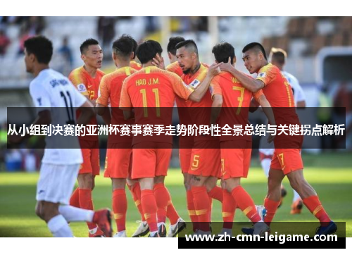 从小组到决赛的亚洲杯赛事赛季走势阶段性全景总结与关键拐点解析