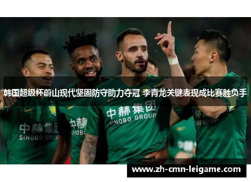 韩国超级杯蔚山现代坚固防守助力夺冠 李青龙关键表现成比赛胜负手 韩国超级杯蔚山现代坚固防守助力夺冠 李青龙关键表现成比赛胜负手