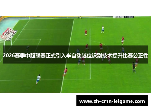 2026赛季中超联赛正式引入半自动越位识别技术提升比赛公正性