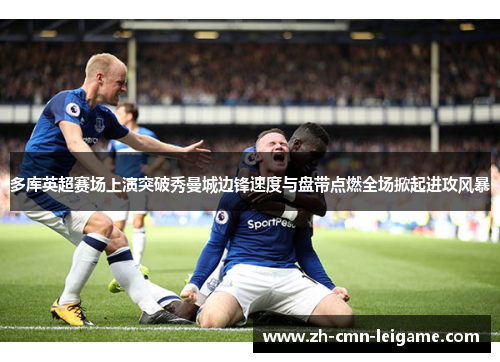 多库英超赛场上演突破秀曼城边锋速度与盘带点燃全场掀起进攻风暴