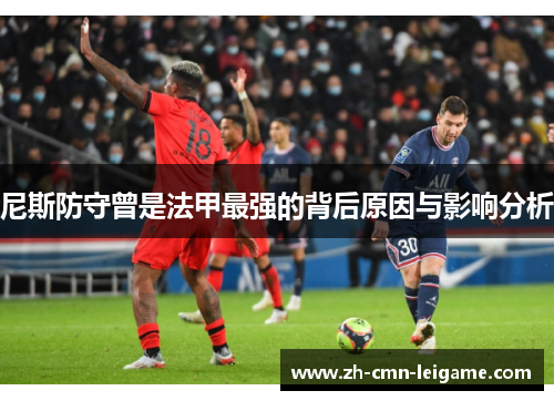 尼斯防守曾是法甲最强的背后原因与影响分析 尼斯防守曾是法甲最强的背后原因与影响分析