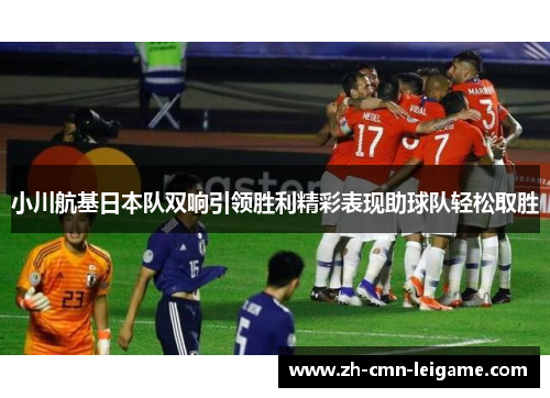 小川航基日本队双响引领胜利精彩表现助球队轻松取胜 小川航基日本队双响引领胜利精彩表现助球队轻松取胜