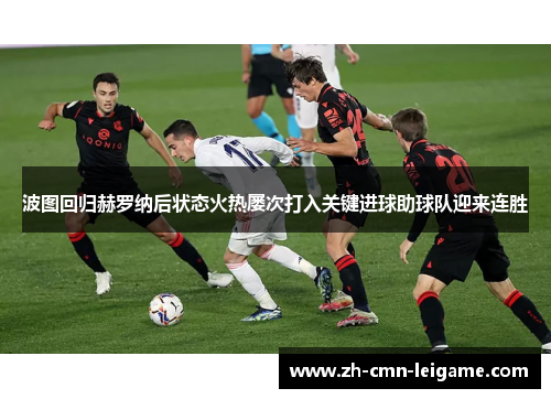 波图回归赫罗纳后状态火热屡次打入关键进球助球队迎来连胜 波图回归赫罗纳后状态火热屡次打入关键进球助球队迎来连胜