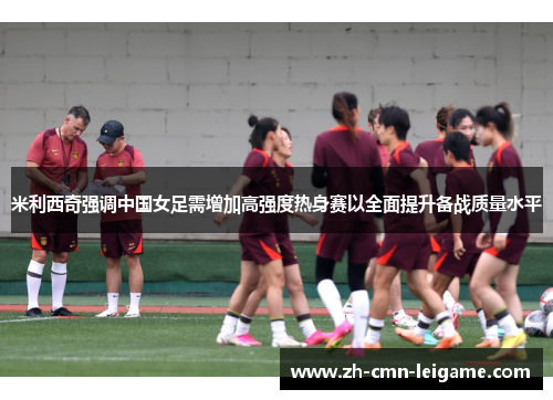 米利西奇强调中国女足需增加高强度热身赛以全面提升备战质量水平