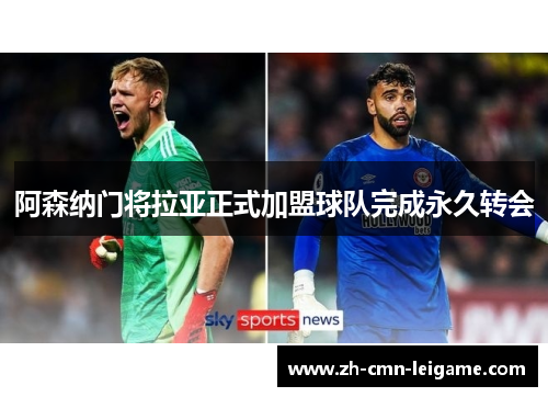阿森纳门将拉亚正式加盟球队完成永久转会