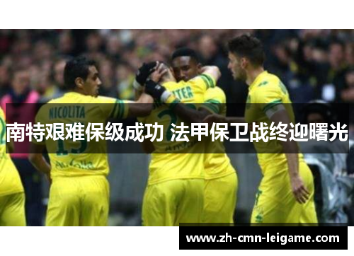 南特艰难保级成功 法甲保卫战终迎曙光 南特艰难保级成功 法甲保卫战终迎曙光